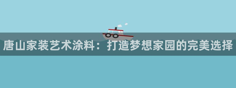 和记h188：唐山家装艺术涂料：打造梦想家园的完美选择