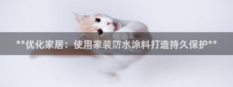 和记ag捕鱼害死多少人：**优化家居：使用家装防水涂料打造持久保护**