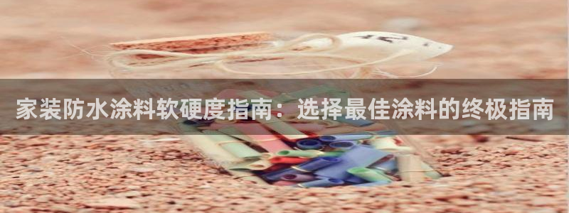 和记官方网站：家装防水涂料软硬度指南：选择最佳涂料的终极指南