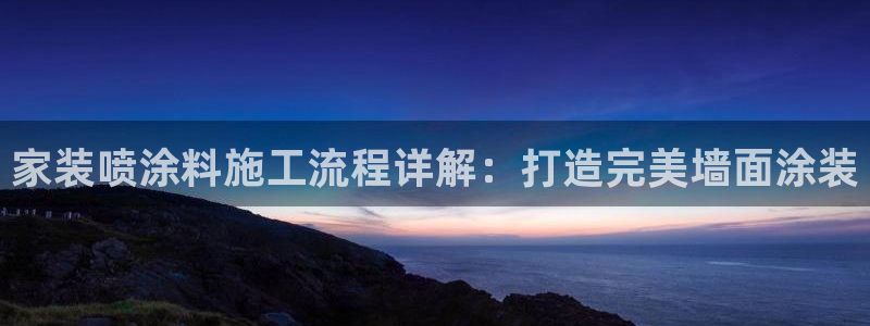 和记官网[中国]官方网站：家装喷涂料施工流程详解：打造完美墙面涂装