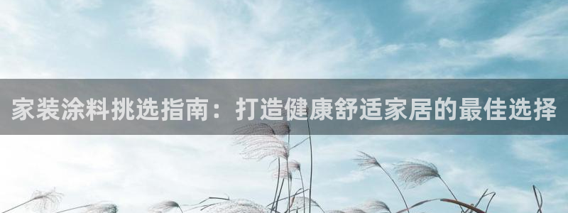 上海和记餐饮有限公司：家装涂料挑选指南：打造健康舒适家居的最佳选择