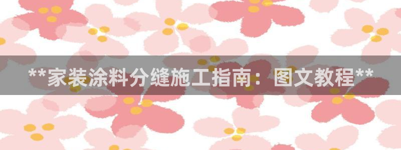 和记国际开户：**家装涂料分缝施工指南：图文教程**