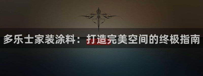和记平台官方网：多乐士家装涂料：打造完美空间的终极指南