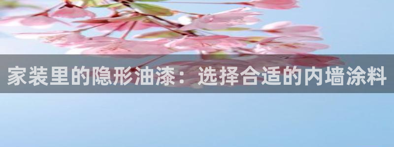 和记pc：家装里的隐形油漆：选择合适的内墙涂料