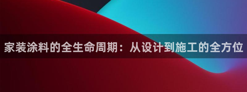 和记官方直营注册导航：家装涂料的全生命周期：从设计到施工的全方位