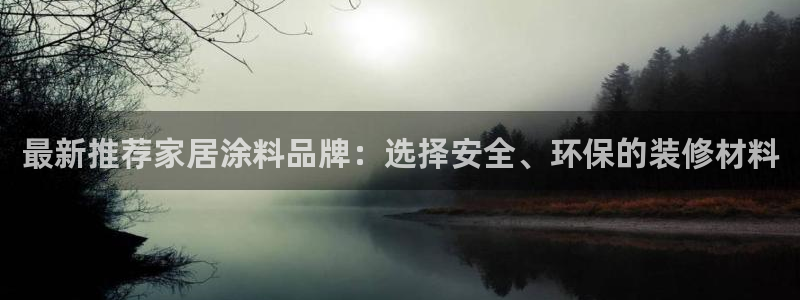 和记平台官网：最新推荐家居涂料品牌：选择安全、环保的装修材料