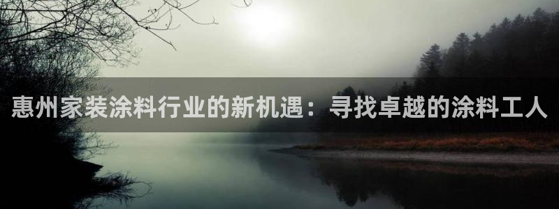 和记pc：惠州家装涂料行业的新机遇：寻找卓越的涂料工人