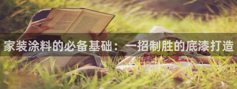 ag和记app：家装涂料的必备基础：一招制胜的底漆打造