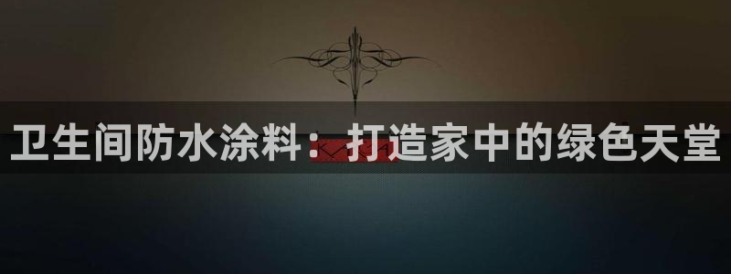 官方和记国际平台登录：卫生间防水涂料：打造家中的绿色天堂