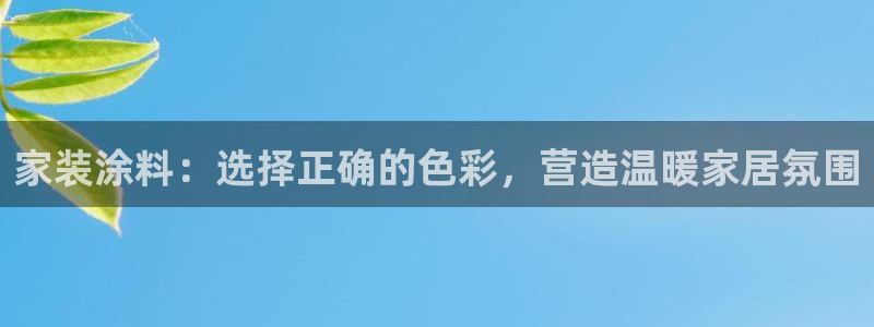 和记ag旗舰厅：家装涂料：选择正确的色彩，营造温暖家居氛围