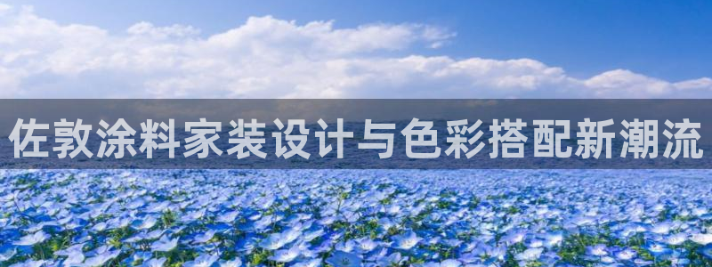 和记ag旗舰厅app：佐敦涂料家装设计与色彩搭配新潮流