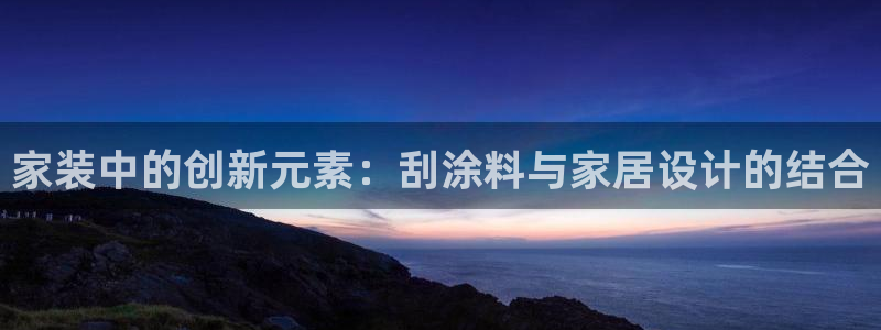 和记网页版登陆：家装中的创新元素：刮涂料与家居设计的结合