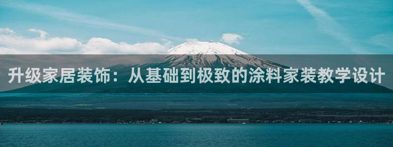 和记平台官方网：升级家居装饰：从基础到极致的涂料家装教学设计