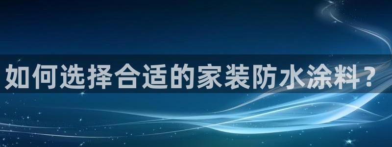 和记国际：如何选择合适的家装防水涂料？