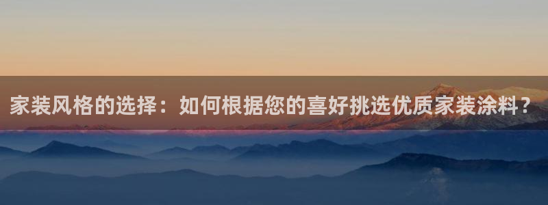 和记ag旗舰：家装风格的选择：如何根据您的喜好挑选优质家装涂