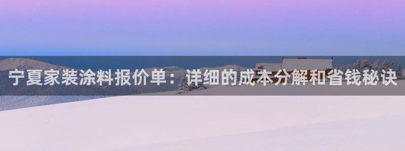 和记ag网页版：宁夏家装涂料报价单：详细的成本分解和省钱秘诀