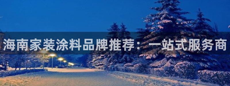 和记h88最新客户端下载：海南家装涂料品牌推荐：一站式服务商