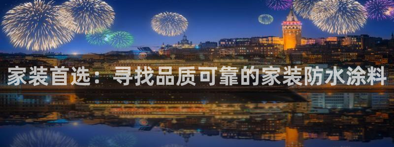 和记国际开户：家装首选：寻找品质可靠的家装防水涂料