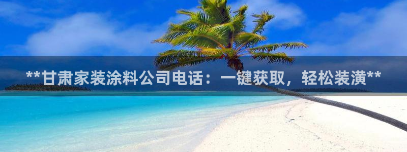 和记国际：**甘肃家装涂料公司电话：一键获取，轻松装潢**