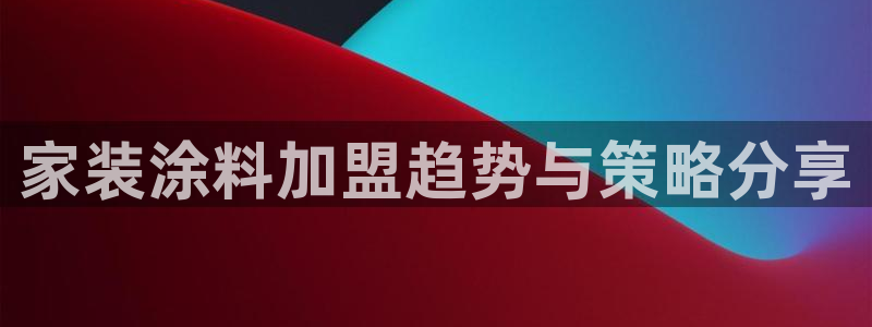 和记国际客服：家装涂料加盟趋势与策略分享
