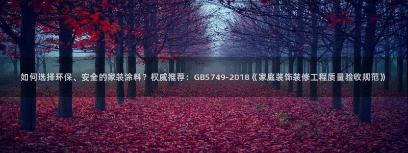 和记hj：如何选择环保、安全的家装涂料？权威推荐：GB5749-2018《家庭装饰装修工程质量验收规范》