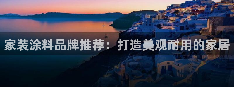 和记ag旗舰国际：家装涂料品牌推荐：打造美观耐用的家居