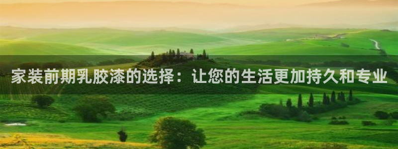 和记官网[中国]官方网站：家装前期乳胶漆的选择：让您的生活更