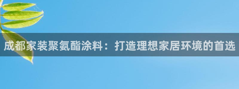 和记AG网站：成都家装聚氨酯涂料：打造理想家居环境的首选