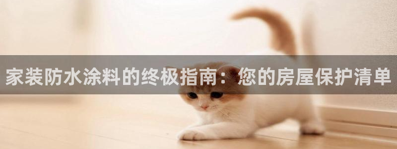 和记2017app：家装防水涂料的终极指南：您的房屋保护清单